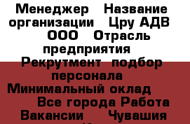 Менеджер › Название организации ­ Цру АДВ777, ООО › Отрасль предприятия ­ Рекрутмент, подбор персонала › Минимальный оклад ­ 70 000 - Все города Работа » Вакансии   . Чувашия респ.,Канаш г.